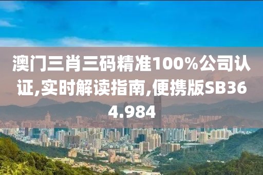 澳门三肖三码精准100%公司认证,实时解读指南,便携版SB364.984