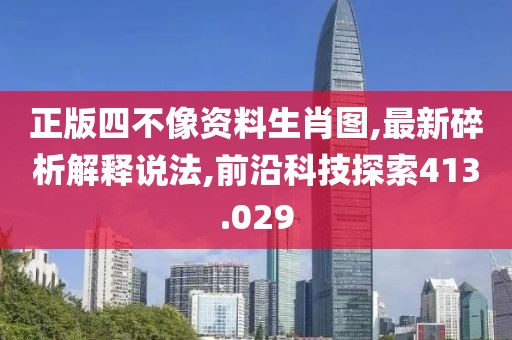 正版四不像资料生肖图,最新碎析解释说法,前沿科技探索413.029