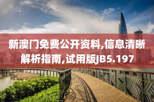 新澳门免费公开资料,信息清晰解析指南,试用版JB5.197
