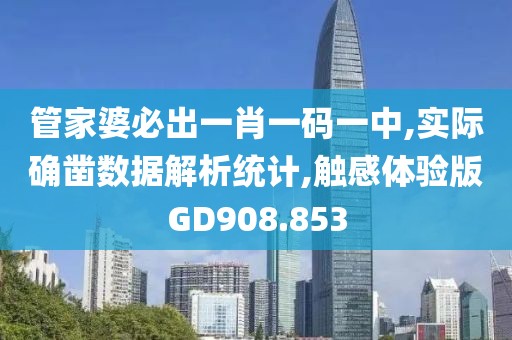 管家婆必出一肖一码一中,实际确凿数据解析统计,触感体验版GD908.853