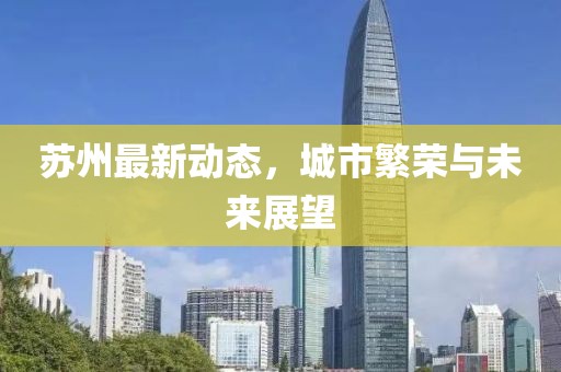 苏州最新动态，城市繁荣与未来展望