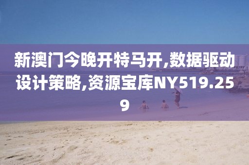 新澳门今晚开特马开,数据驱动设计策略,资源宝库NY519.259