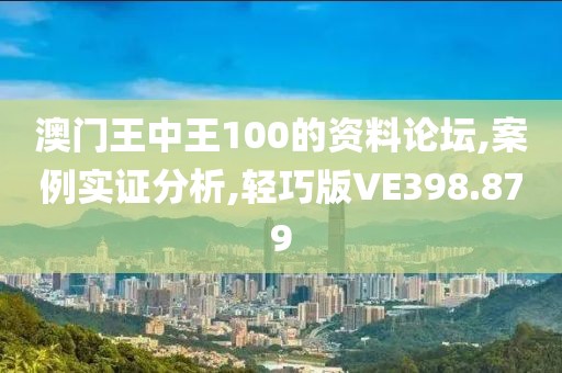 澳门王中王100的资料论坛,案例实证分析,轻巧版VE398.879