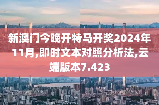 新澳门今晚开特马开奖2024年11月,即时文本对照分析法,云端版本7.423