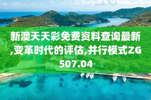 新澳天天彩免费资料查询最新,变革时代的评估,并行模式ZG507.04