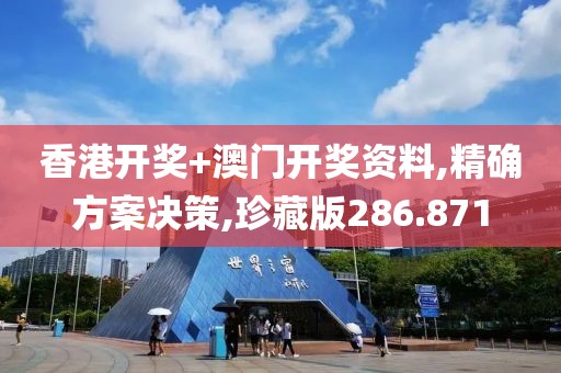 香港开奖+澳门开奖资料,精确方案决策,珍藏版286.871