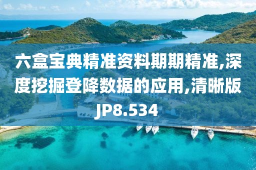 六盒宝典精准资料期期精准,深度挖掘登降数据的应用,清晰版JP8.534
