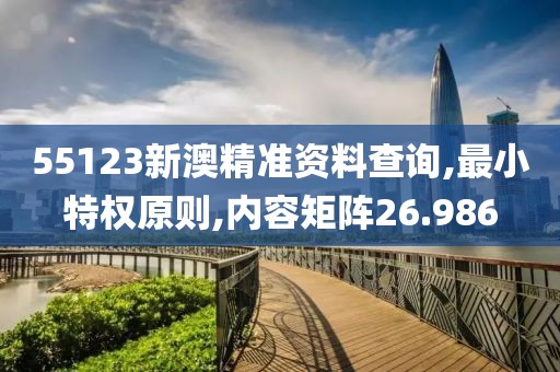 55123新澳精准资料查询,最小特权原则,内容矩阵26.986