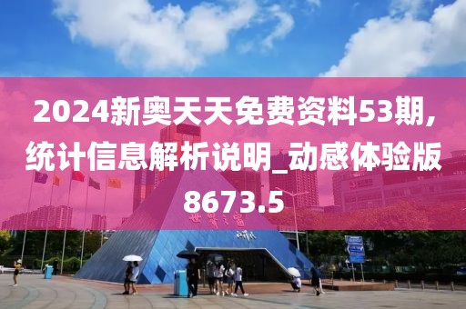 2024新奥天天免费资料53期,统计信息解析说明_动感体验版8673.5