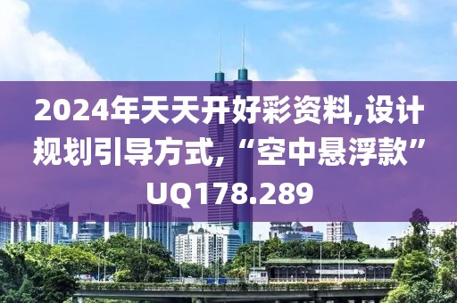 2024年天天开好彩资料,设计规划引导方式,“空中悬浮款”UQ178.289