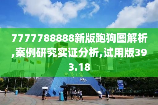 7777788888新版跑狗图解析,案例研究实证分析,试用版393.18