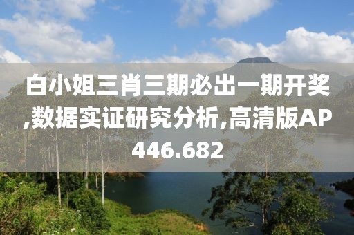 白小姐三肖三期必出一期开奖,数据实证研究分析,高清版AP446.682