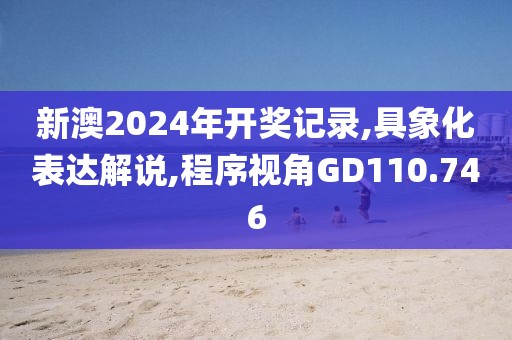 新澳2024年开奖记录,具象化表达解说,程序视角GD110.746