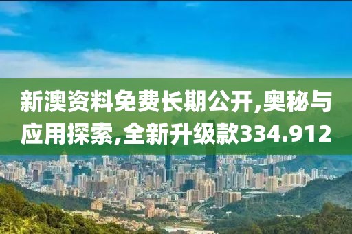 新澳资料免费长期公开,奥秘与应用探索,全新升级款334.912