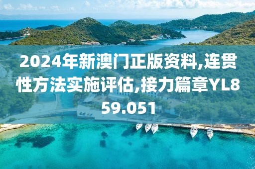 2024年新澳门正版资料,连贯性方法实施评估,接力篇章YL859.051