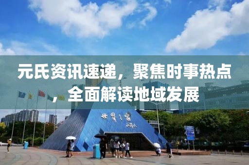 元氏资讯速递，聚焦时事热点，全面解读地域发展