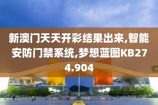 新澳门天天开彩结果出来,智能安防门禁系统,梦想蓝图KB274.904