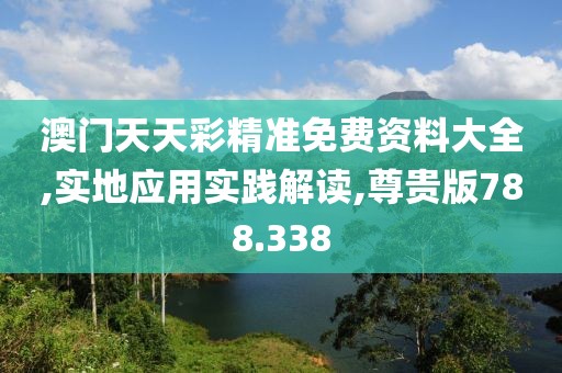 澳门天天彩精准免费资料大全,实地应用实践解读,尊贵版788.338