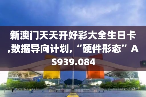 新澳门天天开好彩大全生日卡,数据导向计划,“硬件形态”AS939.084