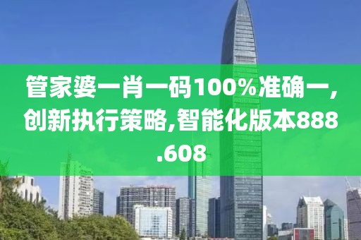 管家婆一肖一码100%准确一,创新执行策略,智能化版本888.608