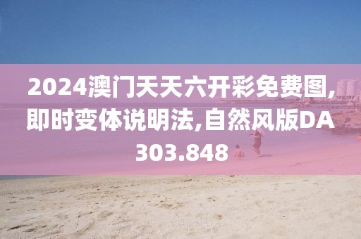 2024澳门天天六开彩免费图,即时变体说明法,自然风版DA303.848