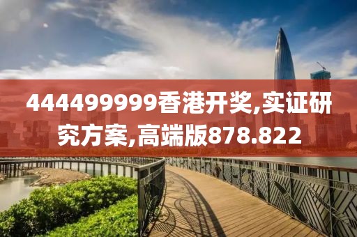 444499999香港开奖,实证研究方案,高端版878.822