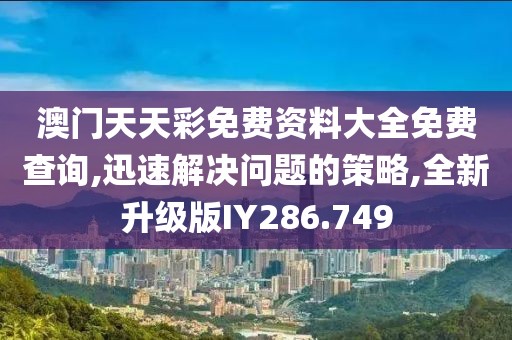 澳门天天彩免费资料大全免费查询,迅速解决问题的策略,全新升级版IY286.749