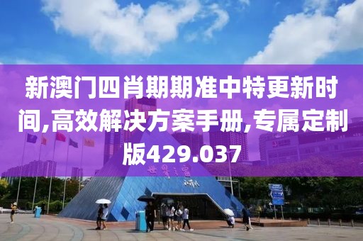 新澳门四肖期期准中特更新时间,高效解决方案手册,专属定制版429.037
