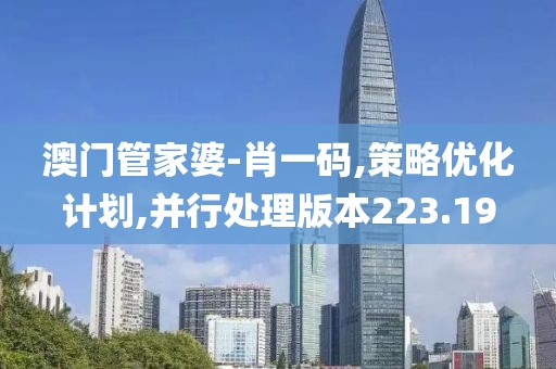 澳门管家婆-肖一码,策略优化计划,并行处理版本223.19