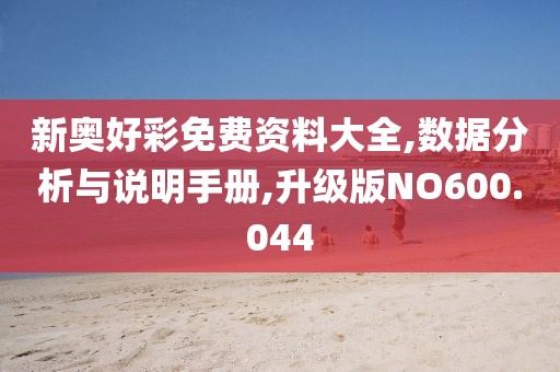 新奥好彩免费资料大全,数据分析与说明手册,升级版NO600.044
