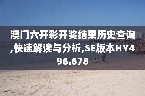 澳门六开彩开奖结果历史查询,快速解读与分析,SE版本HY496.678