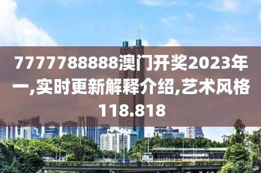 7777788888澳门开奖2023年一,实时更新解释介绍,艺术风格118.818