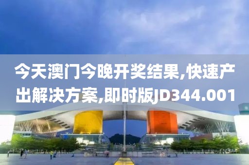 今天澳门今晚开奖结果,快速产出解决方案,即时版JD344.001