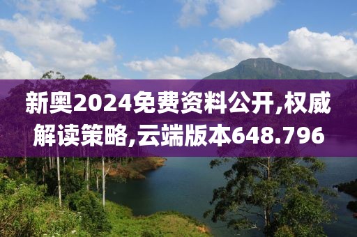 新奥2024免费资料公开,权威解读策略,云端版本648.796