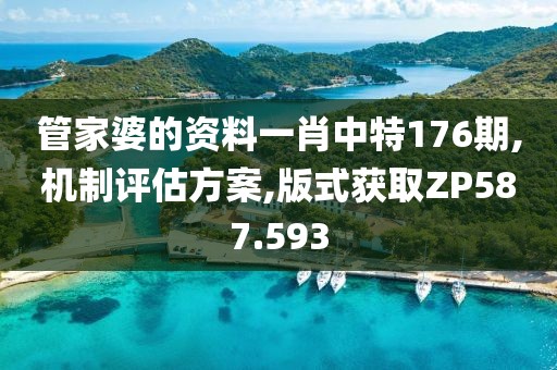 管家婆的资料一肖中特176期,机制评估方案,版式获取ZP587.593