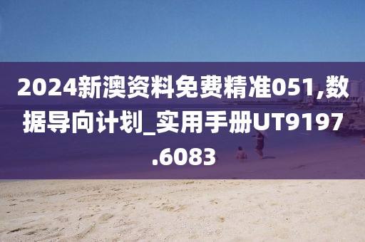 2024新澳资料免费精准051,数据导向计划_实用手册UT9197.6083