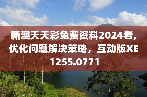 新澳天天彩免费资料2024老,优化问题解决策略，互动版XE1255.0771