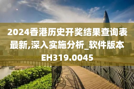 2024香港历史开奖结果查询表最新,深入实施分析_软件版本EH319.0045