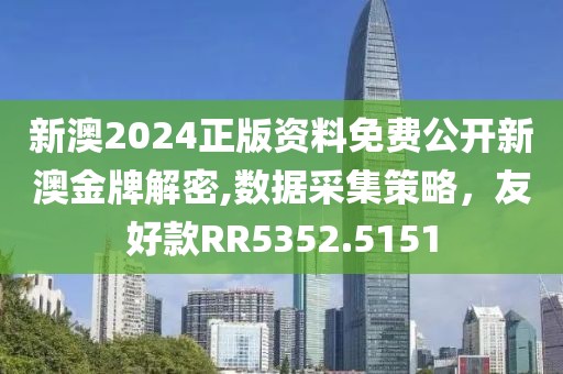 新澳2024正版资料免费公开新澳金牌解密,数据采集策略，友好款RR5352.5151