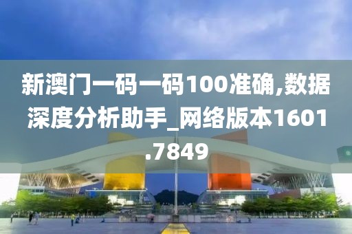 新澳门一码一码100准确,数据深度分析助手_网络版本1601.7849