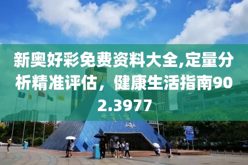 新奥好彩免费资料大全,定量分析精准评估，健康生活指南902.3977