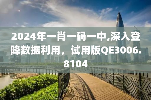 2024年一肖一码一中,深入登降数据利用，试用版QE3006.8104