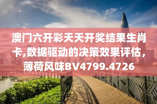 澳门六开彩天天开奖结果生肖卡,数据驱动的决策效果评估，薄荷风味BV4799.4726