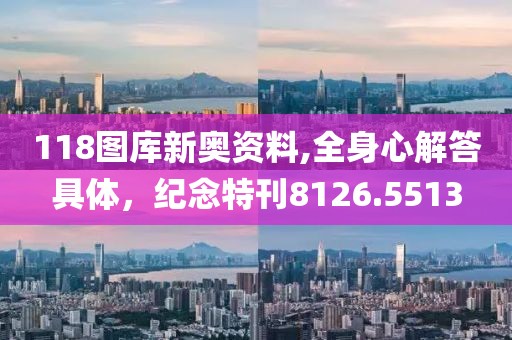 118图库新奥资料,全身心解答具体，纪念特刊8126.5513
