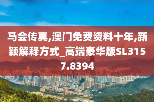 马会传真,澳门免费资料十年,新颖解释方式_高端豪华版SL3157.8394