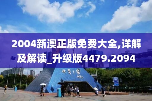 2004新澳正版免费大全,详解及解读_升级版4479.2094