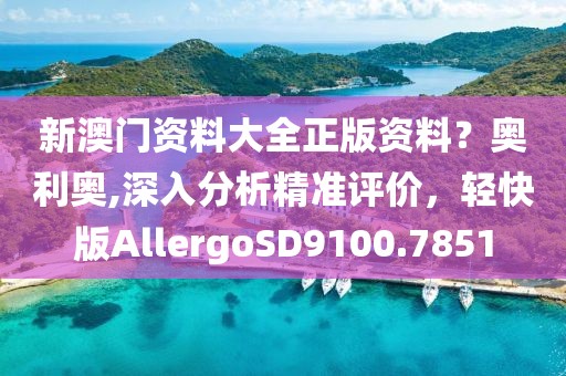 新澳门资料大全正版资料？奥利奥,深入分析精准评价，轻快版AllergoSD9100.7851