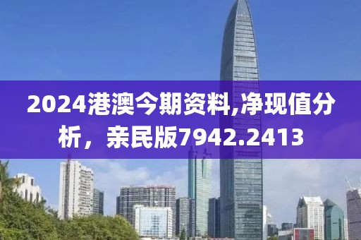 2024港澳今期资料,净现值分析，亲民版7942.2413