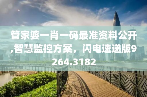 管家婆一肖一码最准资料公开,智慧监控方案，闪电速递版9264.3182