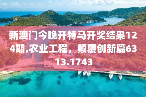 新澳门今晚开特马开奖结果124期,农业工程，颠覆创新篇6313.1743